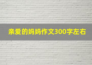 亲爱的妈妈作文300字左右