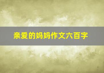 亲爱的妈妈作文六百字