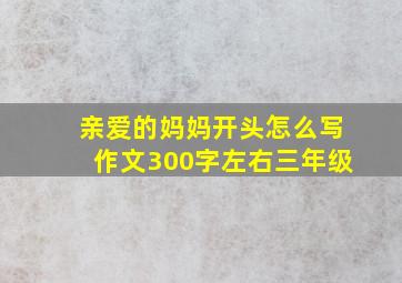 亲爱的妈妈开头怎么写作文300字左右三年级