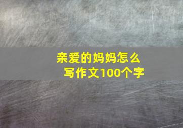 亲爱的妈妈怎么写作文100个字