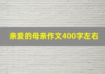 亲爱的母亲作文400字左右