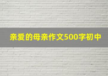 亲爱的母亲作文500字初中