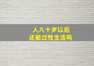 人八十岁以后还能过性生活吗