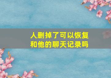 人删掉了可以恢复和他的聊天记录吗