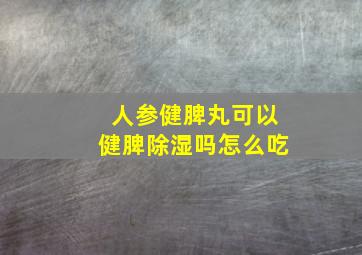 人参健脾丸可以健脾除湿吗怎么吃