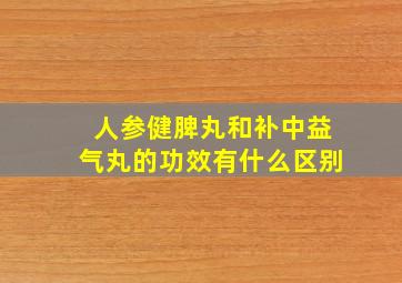 人参健脾丸和补中益气丸的功效有什么区别