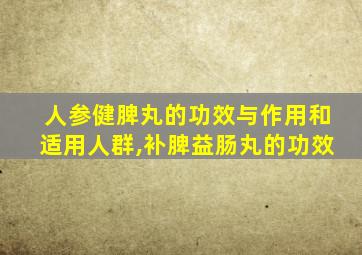 人参健脾丸的功效与作用和适用人群,补脾益肠丸的功效