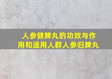 人参健脾丸的功效与作用和适用人群人参归脾丸