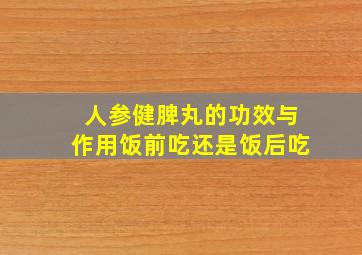 人参健脾丸的功效与作用饭前吃还是饭后吃