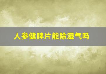 人参健脾片能除湿气吗