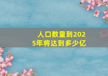 人口数量到2025年将达到多少亿