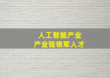 人工智能产业产业链领军人才