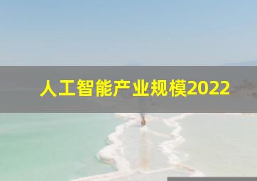 人工智能产业规模2022