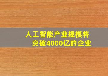 人工智能产业规模将突破4000亿的企业