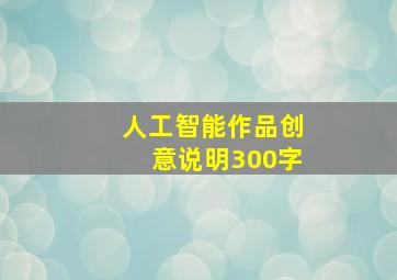 人工智能作品创意说明300字