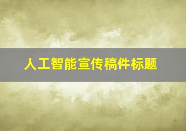 人工智能宣传稿件标题