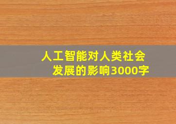 人工智能对人类社会发展的影响3000字