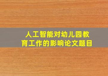 人工智能对幼儿园教育工作的影响论文题目