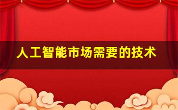 人工智能市场需要的技术