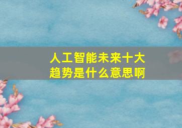 人工智能未来十大趋势是什么意思啊