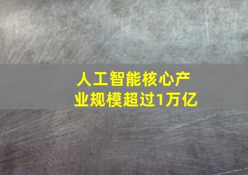 人工智能核心产业规模超过1万亿