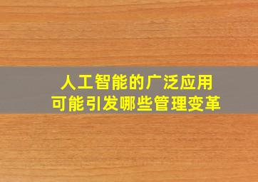 人工智能的广泛应用可能引发哪些管理变革