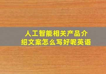 人工智能相关产品介绍文案怎么写好呢英语