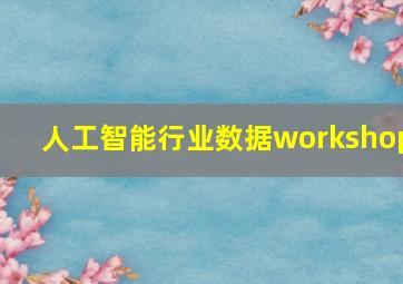 人工智能行业数据workshop