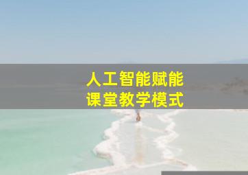 人工智能赋能课堂教学模式