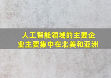 人工智能领域的主要企业主要集中在北美和亚洲