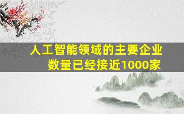 人工智能领域的主要企业数量已经接近1000家