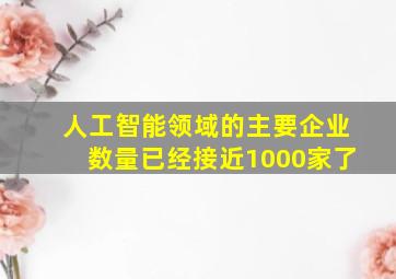 人工智能领域的主要企业数量已经接近1000家了