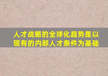 人才战略的全球化趋势是以现有的内部人才条件为基础