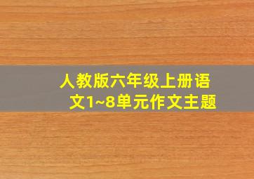 人教版六年级上册语文1~8单元作文主题