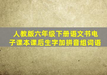 人教版六年级下册语文书电子课本课后生字加拼音组词语