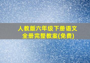 人教版六年级下册语文全册完整教案(免费)