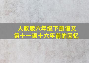 人教版六年级下册语文第十一课十六年前的回忆