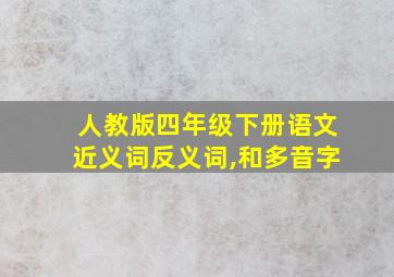 人教版四年级下册语文近义词反义词,和多音字