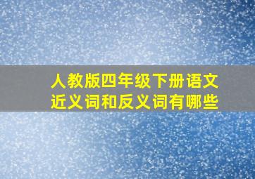 人教版四年级下册语文近义词和反义词有哪些