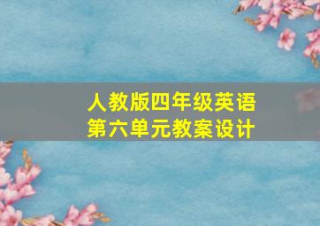 人教版四年级英语第六单元教案设计