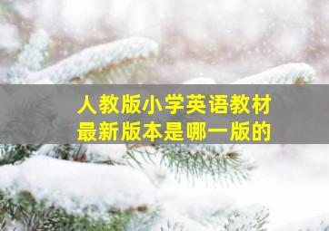 人教版小学英语教材最新版本是哪一版的