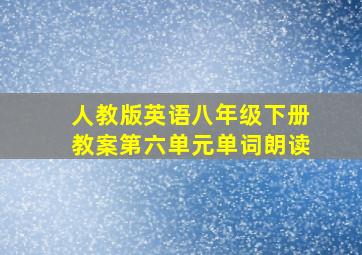 人教版英语八年级下册教案第六单元单词朗读