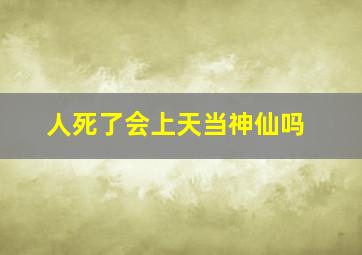 人死了会上天当神仙吗