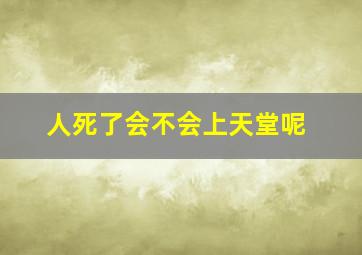 人死了会不会上天堂呢