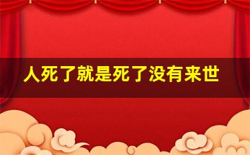 人死了就是死了没有来世