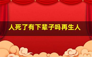 人死了有下辈子吗再生人