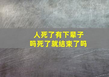 人死了有下辈子吗死了就结束了吗