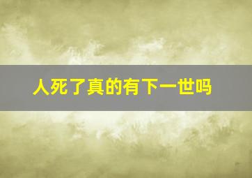 人死了真的有下一世吗