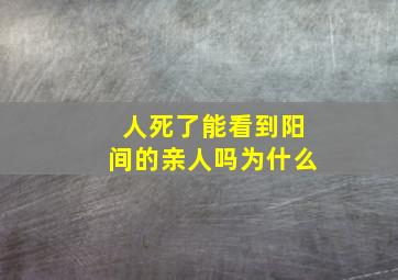 人死了能看到阳间的亲人吗为什么