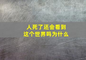 人死了还会看到这个世界吗为什么